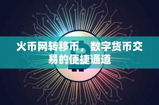 火币网转移币，数字货币交易的便捷通道