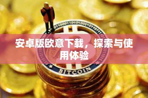 安卓版欧意下载，探索与使用体验