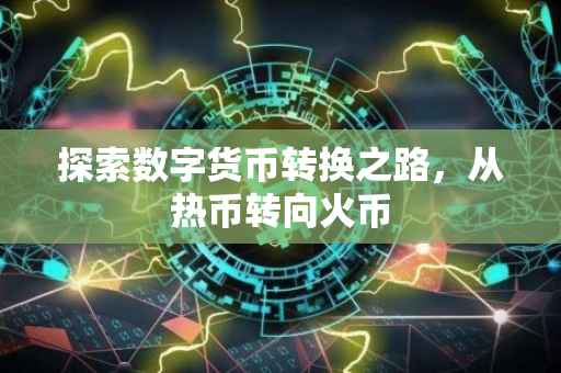 探索数字货币转换之路，从热币转向火币