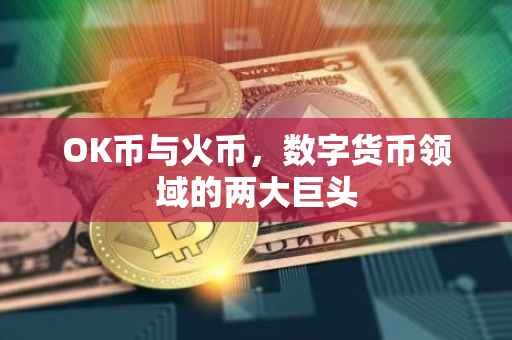 OK币与火币，数字货币领域的两大巨头