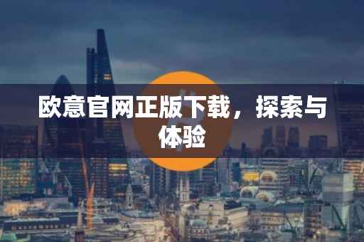 欧意官网正版下载，探索与体验