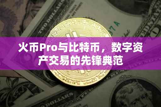 火币Pro与比特币，数字资产交易的先锋典范