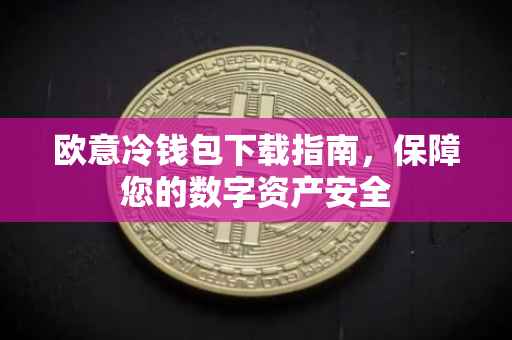 欧意冷钱包下载指南，保障您的数字资产安全