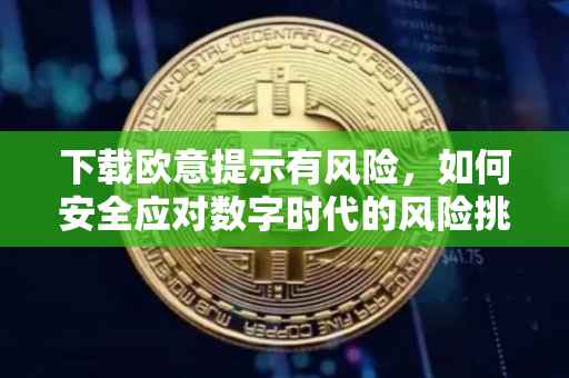 下载欧意提示有风险，如何安全应对数字时代的风险挑战