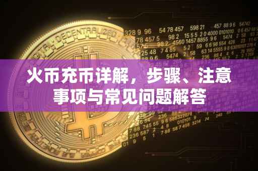 火币充币详解，步骤、注意事项与常见问题解答
