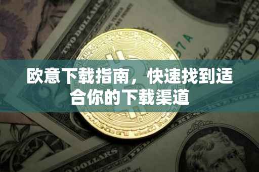 欧意下载指南，快速找到适合你的下载渠道