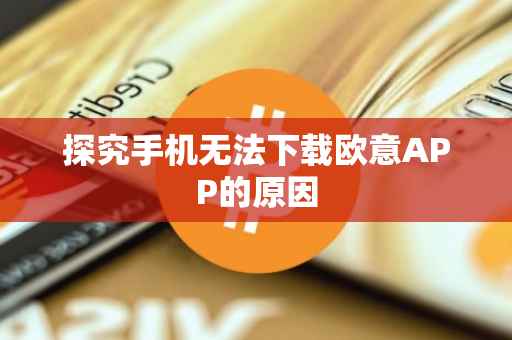 探究手机无法下载欧意APP的原因