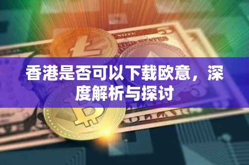 香港是否可以下载欧意，深度解析与探讨