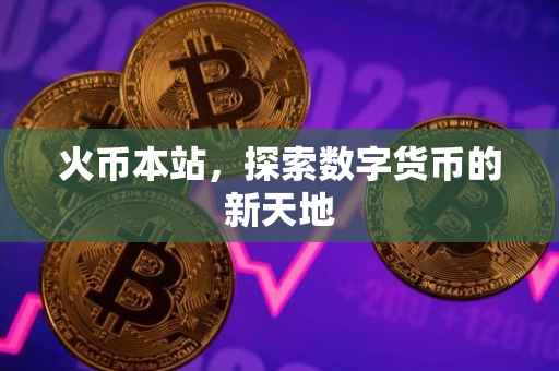 火币本站，探索数字货币的新天地