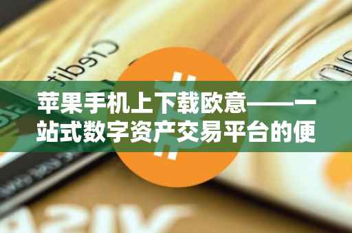 苹果手机上下载欧意——一站式数字资产交易平台的便捷指南