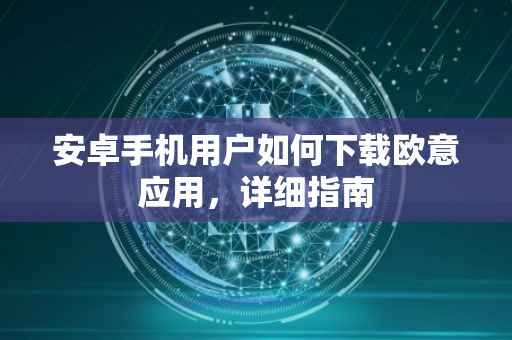安卓手机用户如何下载欧意应用，详细指南