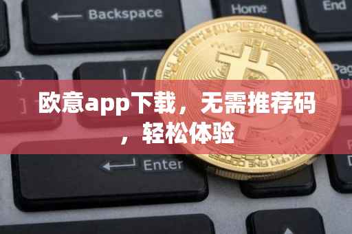 欧意app下载，无需推荐码，轻松体验