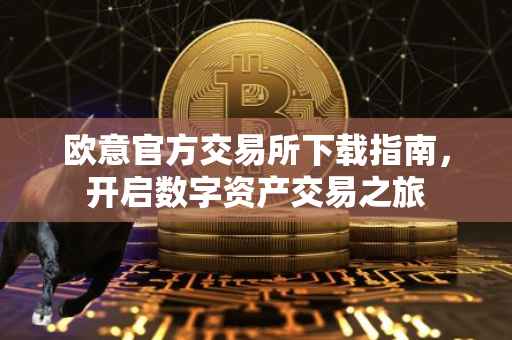 欧意官方交易所下载指南，开启数字资产交易之旅