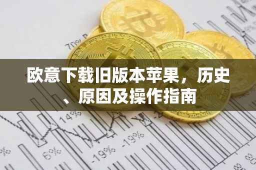 欧意下载旧版本苹果，历史、原因及操作指南