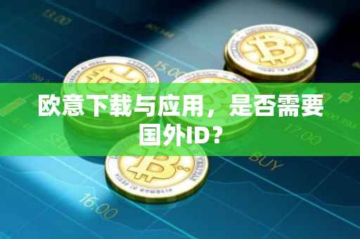 欧意下载与应用，是否需要国外ID？