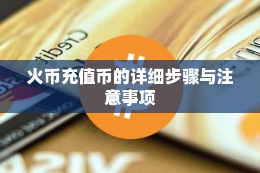 火币充值币的详细步骤与注意事项