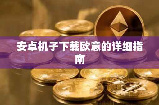 安卓机子下载欧意的详细指南