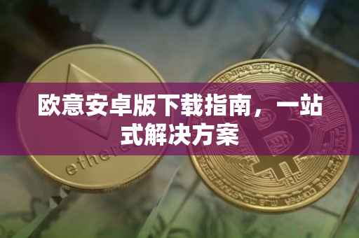 欧意安卓版下载指南，一站式解决方案