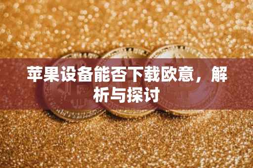 苹果设备能否下载欧意，解析与探讨