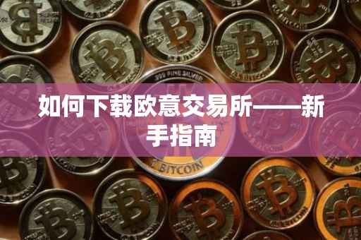 如何下载欧意交易所——新手指南