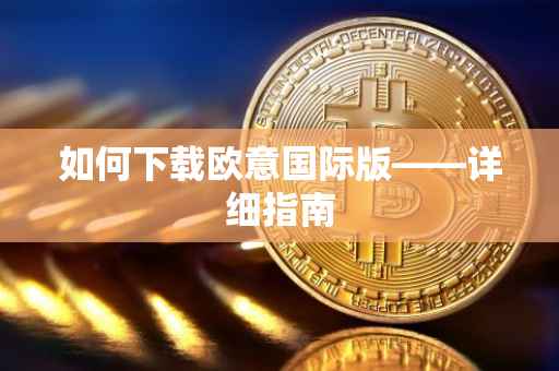 如何下载欧意国际版——详细指南