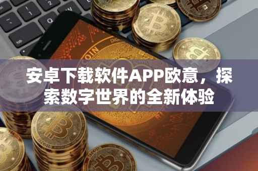 安卓下载软件APP欧意，探索数字世界的全新体验