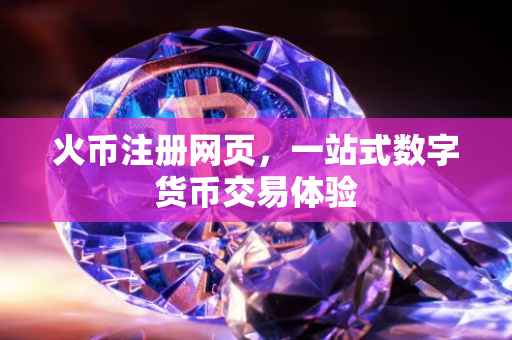 火币注册网页，一站式数字货币交易体验