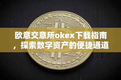 欧意交意所okex下载指南，探索数字资产的便捷通道