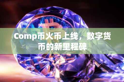 Comp币火币上线，数字货币的新里程碑
