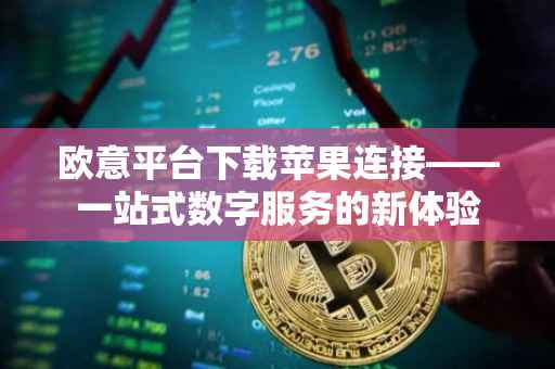 欧意平台下载苹果连接——一站式数字服务的新体验