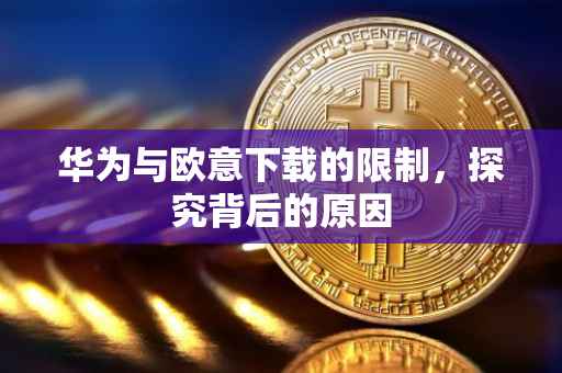 华为与欧意下载的限制，探究背后的原因