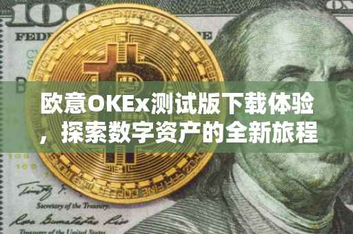 欧意OKEx测试版下载体验，探索数字资产的全新旅程