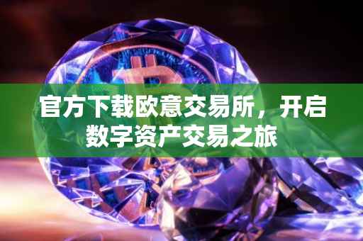 官方下载欧意交易所，开启数字资产交易之旅
