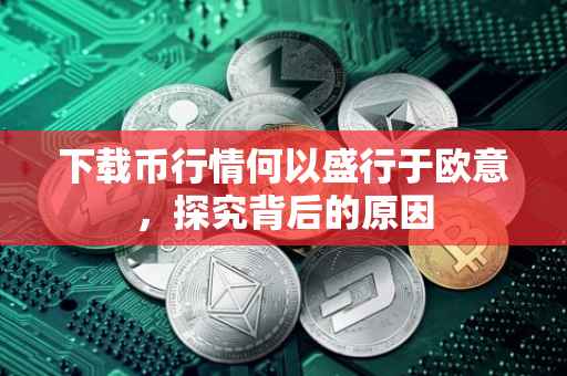 下载币行情何以盛行于欧意，探究背后的原因