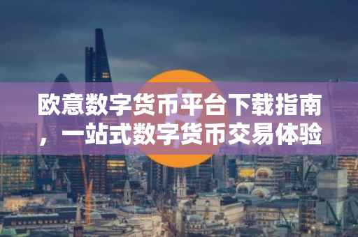 欧意数字货币平台下载指南，一站式数字货币交易体验