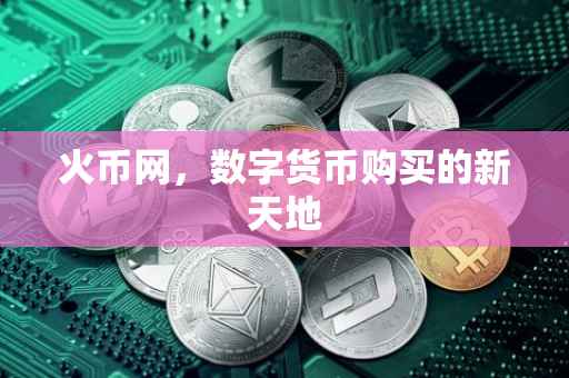 火币网，数字货币购买的新天地