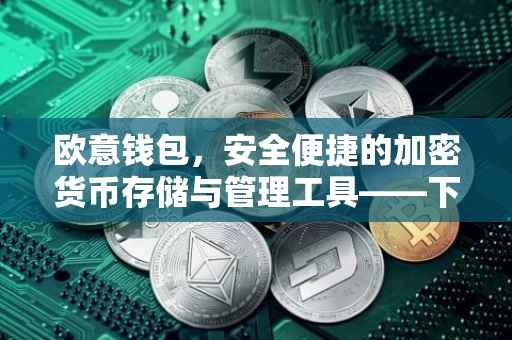 欧意钱包，安全便捷的加密货币存储与管理工具——下载指南