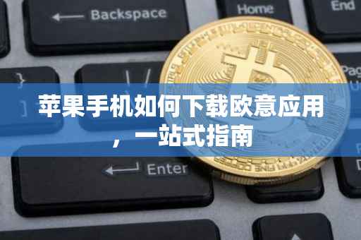 苹果手机如何下载欧意应用，一站式指南