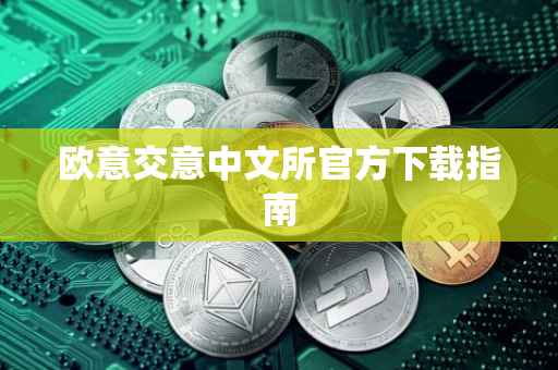 欧意交意中文所官方下载指南
