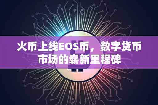 火币上线EOS币，数字货币市场的崭新里程碑
