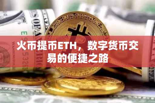火币提币ETH，数字货币交易的便捷之路