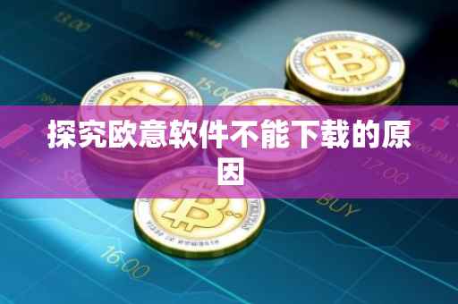 探究欧意软件不能下载的原因