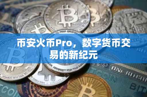 币安火币Pro，数字货币交易的新纪元