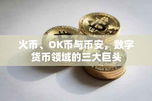 火币、OK币与币安，数字货币领域的三大巨头