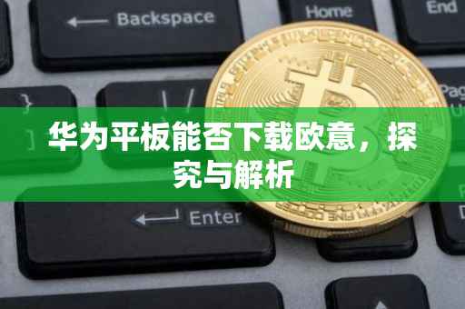 华为平板能否下载欧意，探究与解析