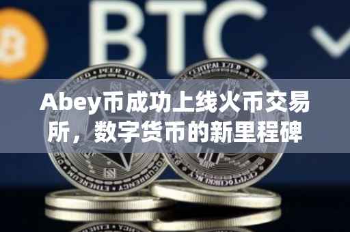 Abey币成功上线火币交易所，数字货币的新里程碑