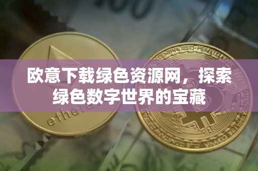 欧意下载绿色资源网，探索绿色数字世界的宝藏