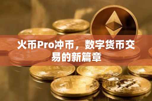 火币Pro冲币，数字货币交易的新篇章