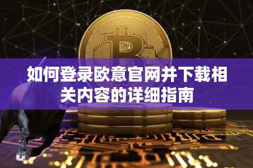 如何登录欧意官网并下载相关内容的详细指南
