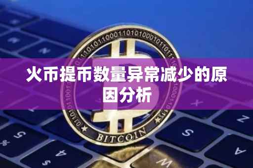 火币提币数量异常减少的原因分析